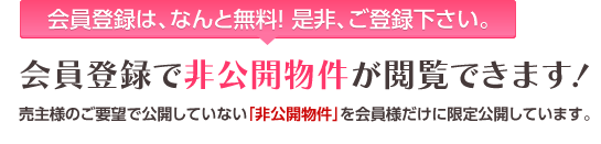 【会員登録は、なんと無料！是非、ご登録ください。】会員登録で非公開物件が閲覧できます！