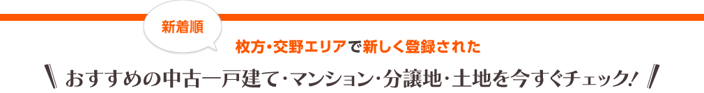 枚方・交野エリアで新しく登録された「おすすめの中古一戸建て・マンション・分譲地・土地を今すぐチェック！」