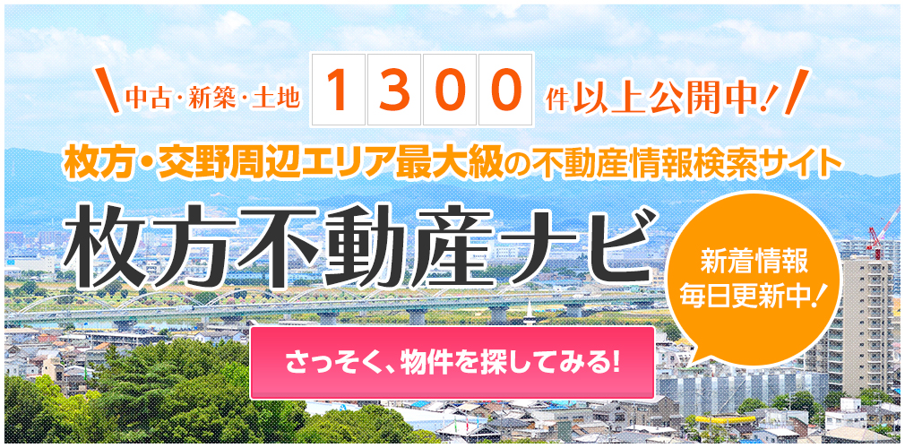 中古・新築・土地1300件以上公開中！枚方・交野周辺エリア最大級の不動産情報検索サイト「枚方不動産ナビ」新着情報毎日更新中！さっそく、物件を探してみる！