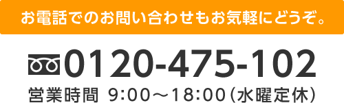 0120-475-102（営業時間 9:00～18:00 水曜定休）