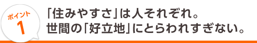 1. 「住みやすさ」は人それぞれ。世間の「好立地」にとらわれすぎない。